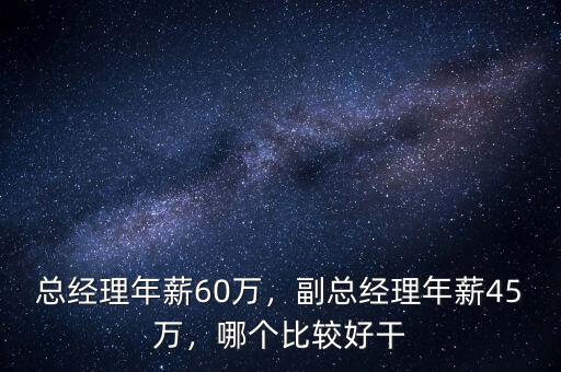 總經(jīng)理年薪60萬，副總經(jīng)理年薪45萬，哪個比較好干