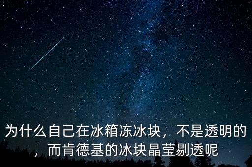 為什么自己在冰箱凍冰塊，不是透明的，而肯德基的冰塊晶瑩剔透呢