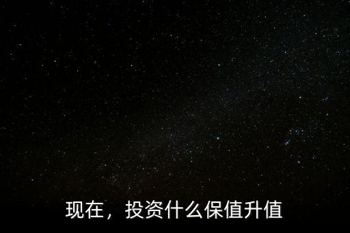 現(xiàn)在，投資什么保值升值
