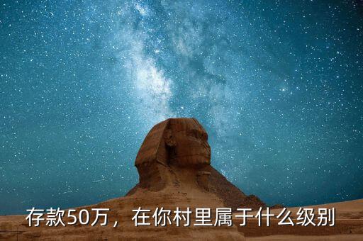 存款50萬(wàn)，在你村里屬于什么級(jí)別