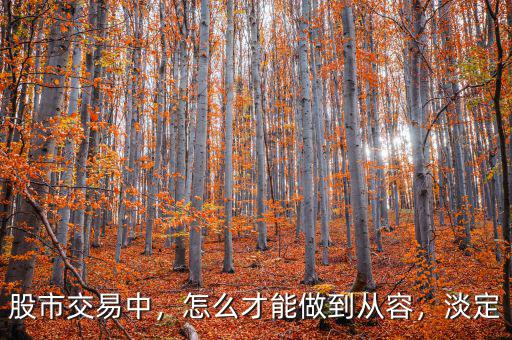 股市交易中，怎么才能做到從容，淡定