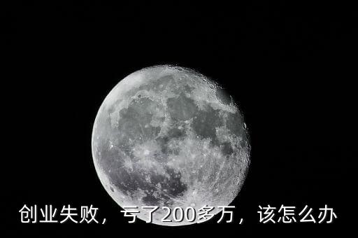 創(chuàng)業(yè)失敗，虧了200多萬，該怎么辦