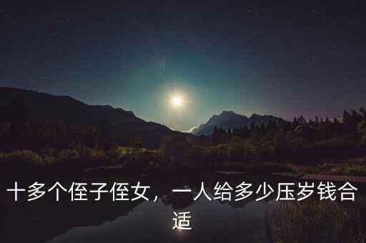 十多個(gè)侄子侄女，一人給多少壓歲錢合適