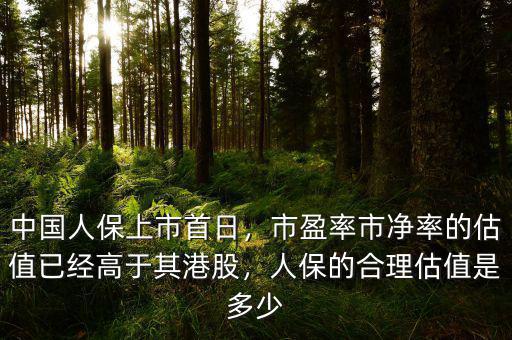 中國人保上市首日，市盈率市凈率的估值已經(jīng)高于其港股，人保的合理估值是多少