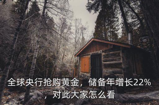全球央行搶購黃金，儲備年增長22%，對此大家怎么看