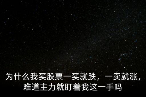 為什么我買股票一買就跌，一賣就漲，難道主力就盯著我這一手嗎
