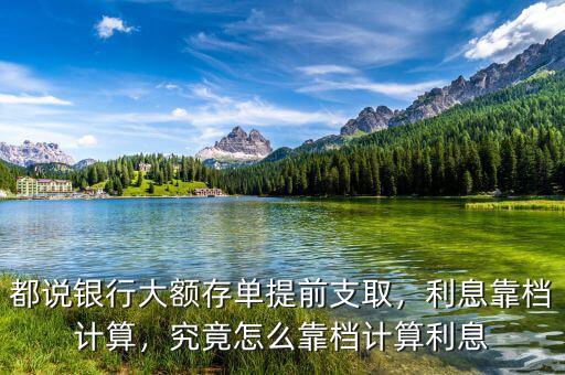 都說銀行大額存單提前支取，利息靠檔計算，究竟怎么靠檔計算利息