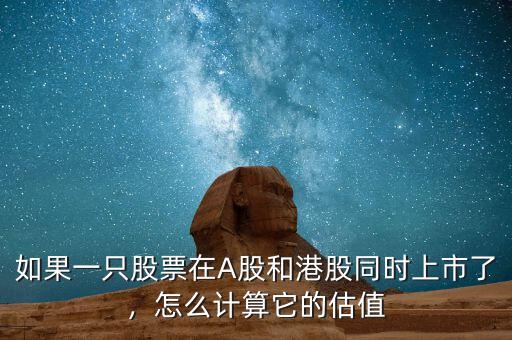 如果一只股票在A股和港股同時上市了，怎么計算它的估值