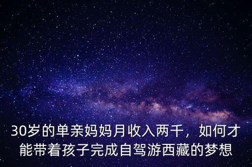 30歲的單親媽媽月收入兩千，如何才能帶著孩子完成自駕游西藏的夢想