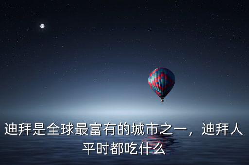 迪拜是全球最富有的城市之一，迪拜人平時(shí)都吃什么