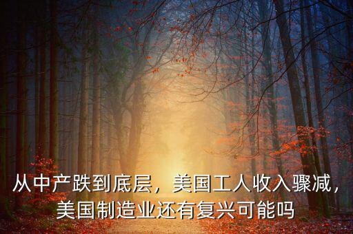 從中產(chǎn)跌到底層，美國(guó)工人收入驟減，美國(guó)制造業(yè)還有復(fù)興可能嗎