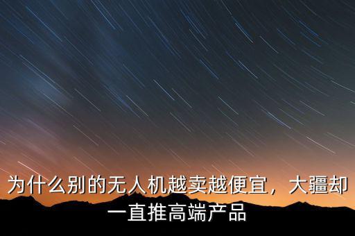 為什么別的無(wú)人機(jī)越賣越便宜，大疆卻一直推高端產(chǎn)品