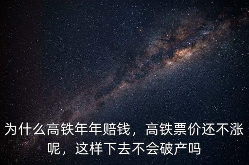 為什么高鐵年年賠錢，高鐵票價還不漲呢，這樣下去不會破產(chǎn)嗎