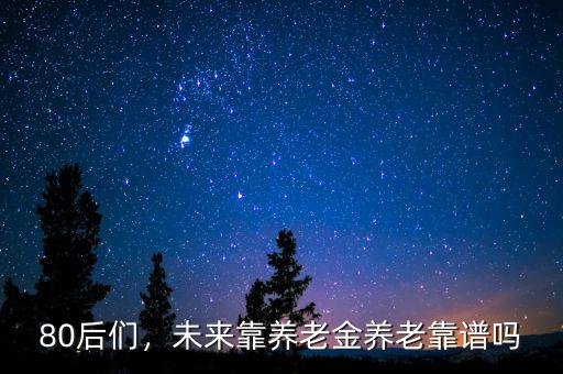 80后們，未來靠養(yǎng)老金養(yǎng)老靠譜嗎