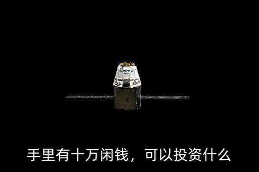 手里有十萬閑錢，可以投資什么