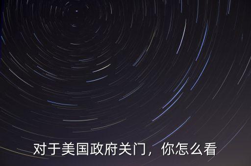 對(duì)于美國政府關(guān)門，你怎么看