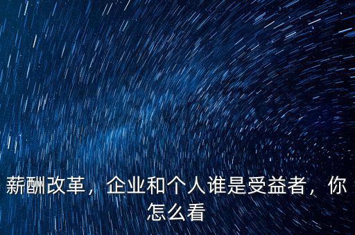 薪酬改革，企業(yè)和個(gè)人誰(shuí)是受益者，你怎么看