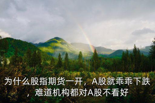 為什么股指期貨一開，A股就乖乖下跌，難道機(jī)構(gòu)都對(duì)A股不看好