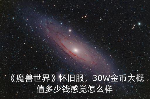 《魔獸世界》懷舊服，30W金幣大概值多少錢(qián)感覺(jué)怎么樣