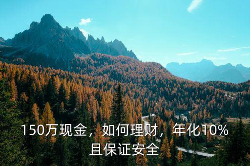 150萬現(xiàn)金，如何理財，年化10%且保證安全