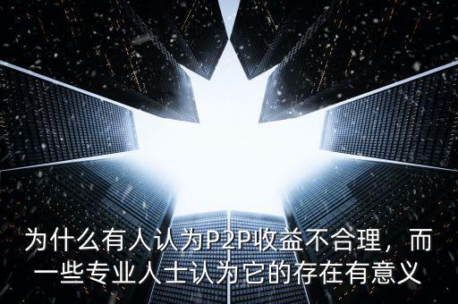 為什么有人認為P2P收益不合理，而一些專業(yè)人士認為它的存在有意義