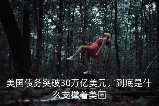 美國債務(wù)突破30萬億美元，到底是什么支撐著美國