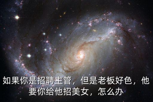 如果你是招聘主管，但是老板好色，他要你給他招美女，怎么辦