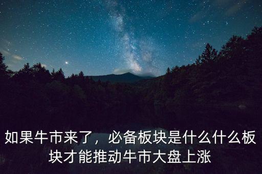 如果牛市來了，必備板塊是什么什么板塊才能推動牛市大盤上漲