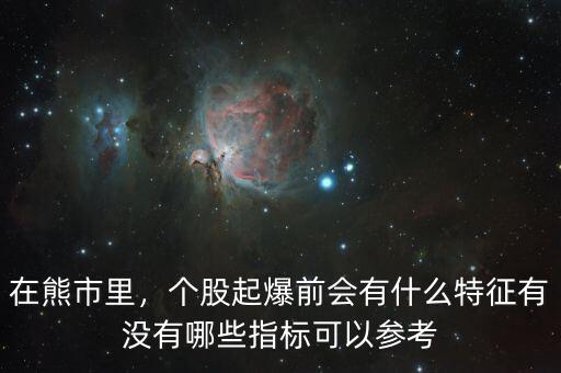 在熊市里，個(gè)股起爆前會(huì)有什么特征有沒(méi)有哪些指標(biāo)可以參考
