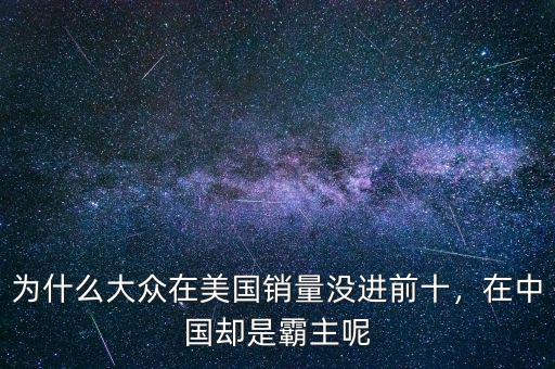 為什么大眾在美國銷量沒進前十，在中國卻是霸主呢