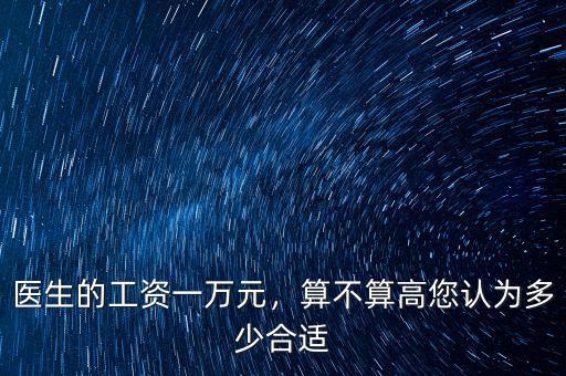 醫(yī)生的工資一萬元，算不算高您認(rèn)為多少合適