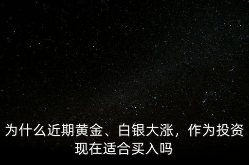 為什么近期黃金、白銀大漲，作為投資現(xiàn)在適合買入嗎