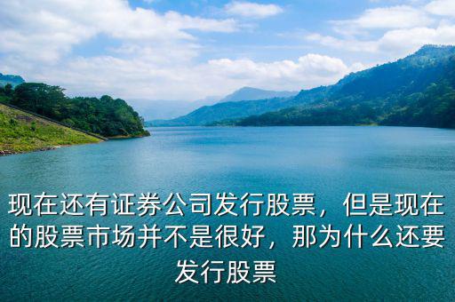 現(xiàn)在還有證券公司發(fā)行股票，但是現(xiàn)在的股票市場(chǎng)并不是很好，那為什么還要發(fā)行股票