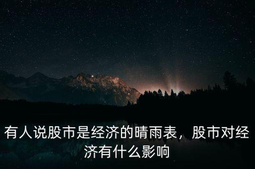 有人說(shuō)股市是經(jīng)濟(jì)的晴雨表，股市對(duì)經(jīng)濟(jì)有什么影響