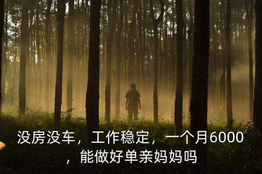 沒房沒車，工作穩(wěn)定，一個月6000，能做好單親媽媽嗎