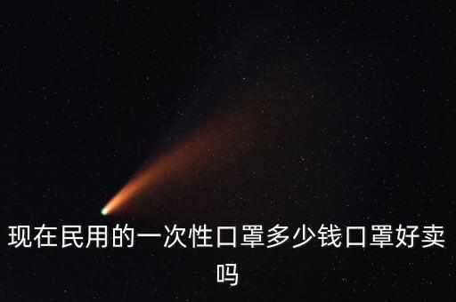 現(xiàn)在民用的一次性口罩多少錢(qián)口罩好賣嗎