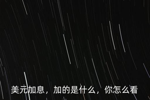 美元加息，加的是什么，你怎么看