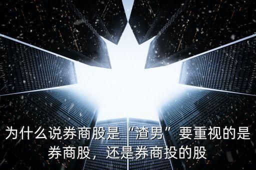 為什么說券商股是“渣男”要重視的是券商股，還是券商投的股