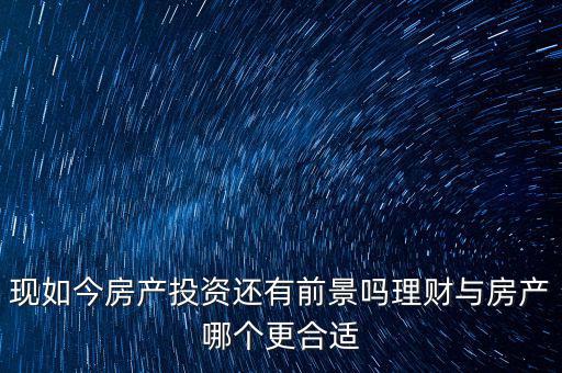 房產過后投資什么,現如今房產投資還有前景嗎