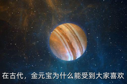 在古代，金元寶為什么能受到大家喜歡