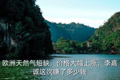 歐洲天然氣短缺，價(jià)格大幅上漲，李嘉誠(chéng)這次賺了多少錢