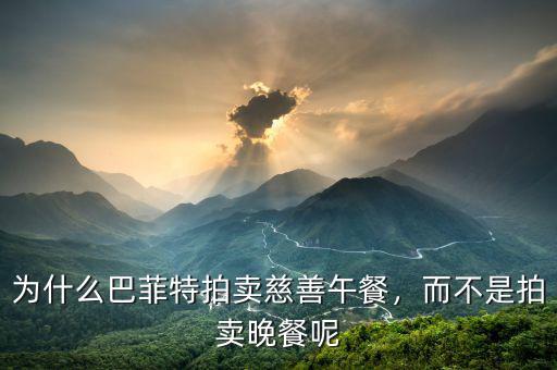 為什么巴菲特拍賣慈善午餐，而不是拍賣晚餐呢