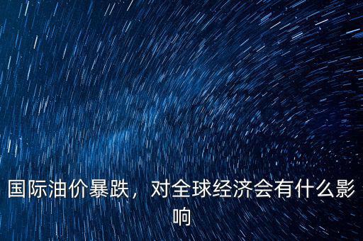 國際油價暴跌，對全球經(jīng)濟會有什么影響