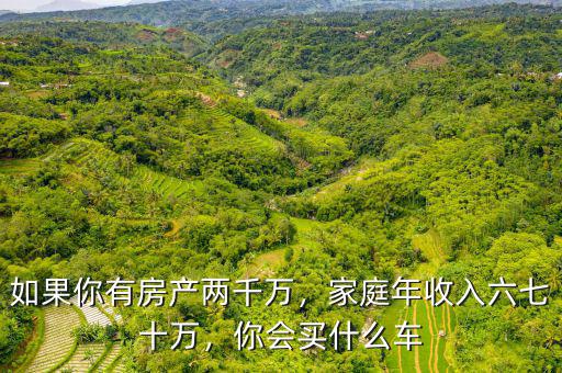 如果你有房產(chǎn)兩千萬，家庭年收入六七十萬，你會(huì)買什么車