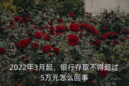 2022年3月起，銀行存取不得超過(guò)5萬(wàn)元怎么回事