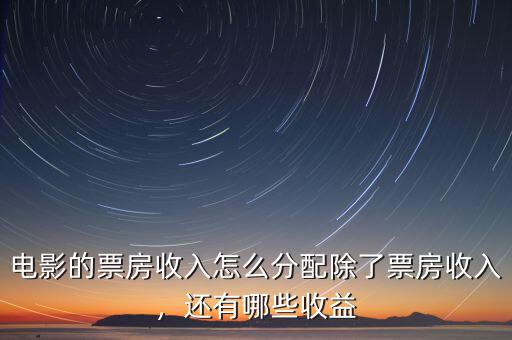 電影的票房收入怎么分配除了票房收入，還有哪些收益