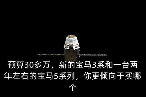 預(yù)算30多萬，新的寶馬3系和一臺兩年左右的寶馬5系列，你更傾向于買哪個