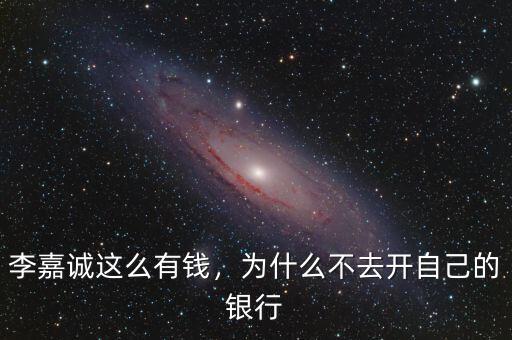 李嘉誠(chéng)這么有錢，為什么不去開自己的銀行