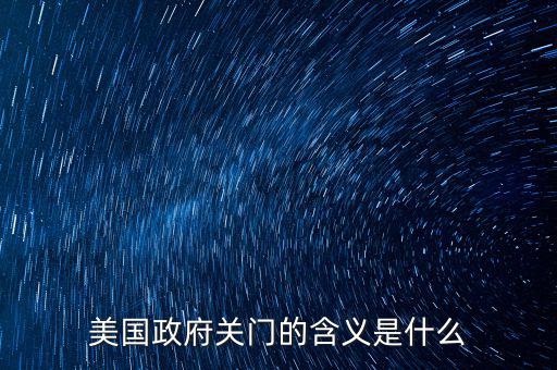 美國政府關門意味著什么,美國政府為什么關門