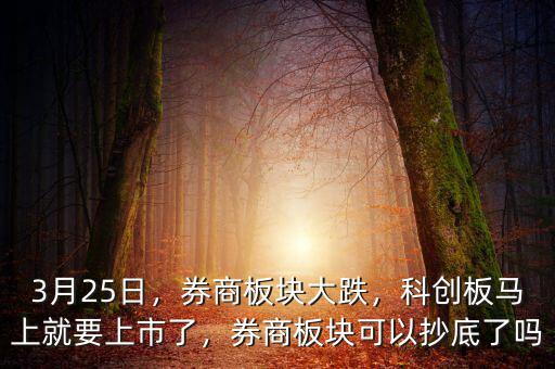3月25日，券商板塊大跌，科創(chuàng)板馬上就要上市了，券商板塊可以抄底了嗎